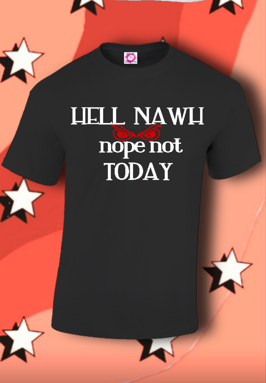 Hell Nawh Nope Not Today...